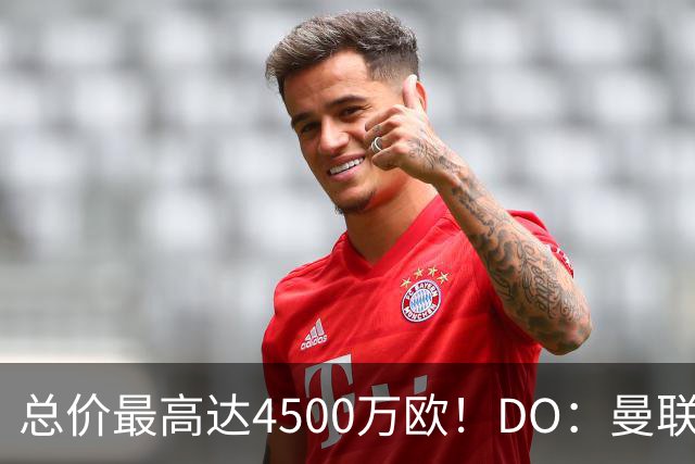 总价最高达4500万欧！DO：曼联就签下埃德松与亚特兰大达成协议